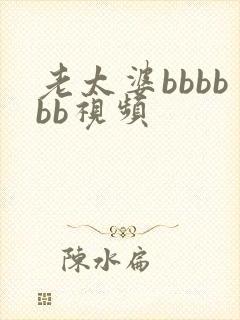 老太婆bbbbbb视频