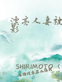漂亮人妻被强电影