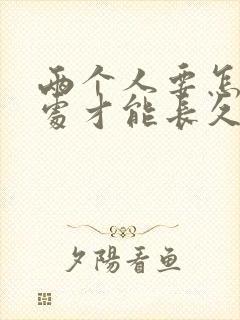 两个人要怎样相处才能长久的走下去
