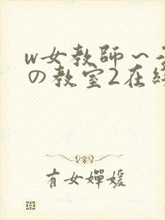 w女教师～淫辱の教室2在线播放