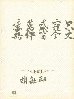 亿万盛宠只为你无弹窗全文免费阅读