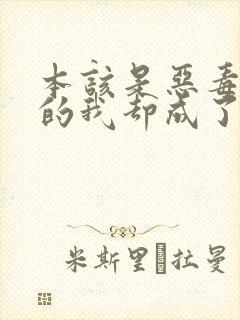 本该是恶毒男配的我却成了团宠(快穿np