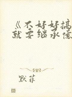 《不好好搞科研就要继承亿万家产》