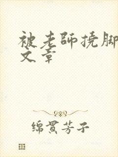 被老师挠脚心的文章