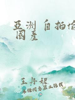 亚洲 自拍偷拍 国产