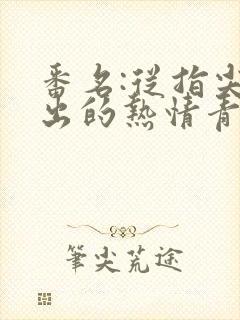 番名:从指尖传出的热情青梅竹马是消防员.