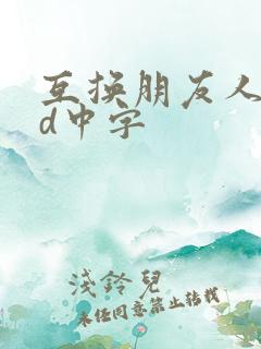 互换朋友人妻hd中字