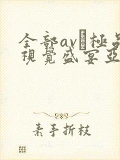 全部av―极品视觉盛宴亚洲