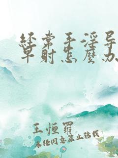 经常手淫导致的早射怎么办