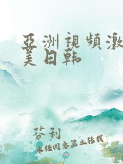 亚洲视频激情欧美日韩