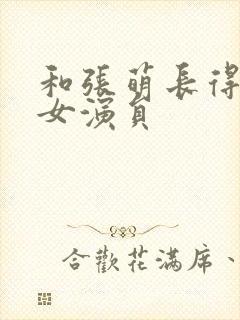 和张萌长得像的女演员
