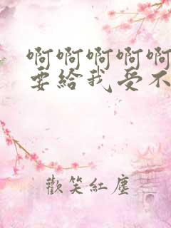 啊啊啊啊啊啊想要给我受不了