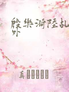 殷乐漪陆乩野番外