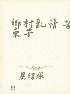 乡村乱情 苦心东子