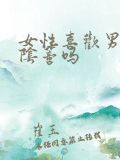 女性喜欢男性舔阴蒂吗