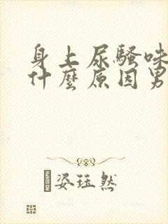 身上尿骚味重是什么原因男