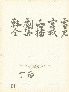 韩剧西宫电视剧全集播放免费观看