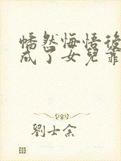 幡然悔悟后,我成了女儿靠山