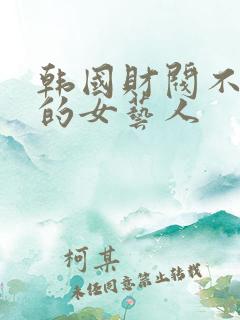 韩国财阀不敢动的女艺人