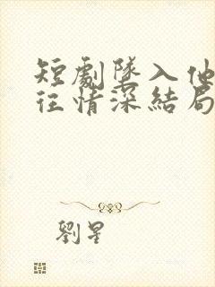 短剧坠入他的一往情深结局