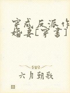 穿成反派作死未婚妻[穿书]