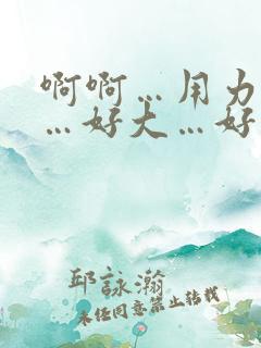 啊啊…用力啊啊…好大…好舒服…好爽