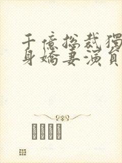 千亿总裁独宠替身娇妻演员表