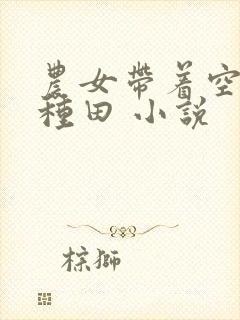 农女带着空间好种田 小说