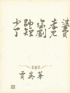 少帅你老婆又跑了短剧免费全集