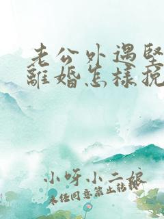 老公外遇坚决要离婚怎样挽回