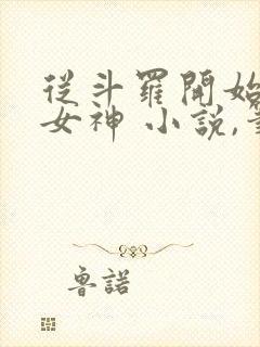 从斗罗开始俘获女神 小说,笔趣阁