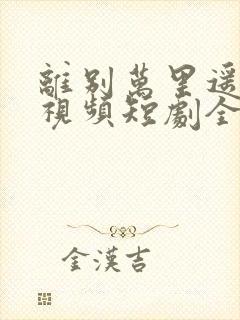 离别万里遥无期视频短剧全集