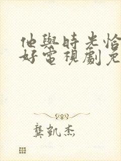 他与时光恰是正好电视剧免费看