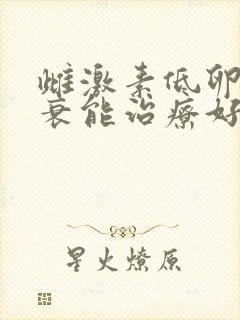 雌激素低卵巢早衰能治疗好吗