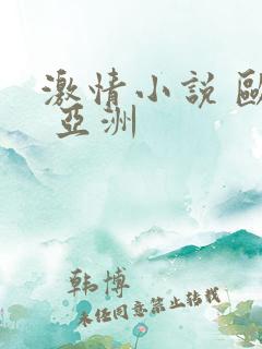 激情小说 欧美 亚洲