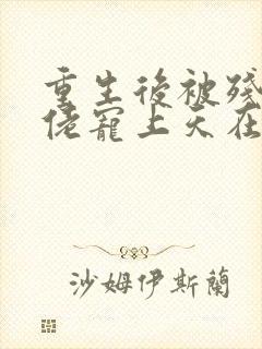 重生后被残疾大佬宠上天在线全文免费阅读