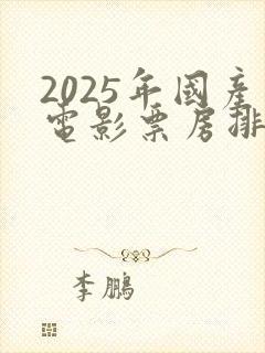 2025年国产电影票房排行榜