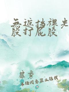 无遮挡裸光秘屁股打屁股
