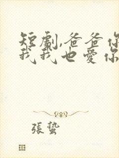 短剧,爸爸你凶我我也爱你