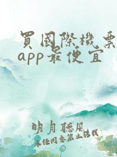 买国际机票哪个app最便宜