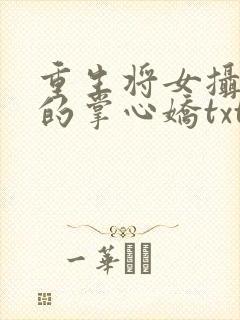 重生将女摄政王的掌心娇txt