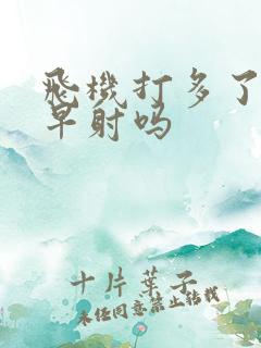 飞机打多了容易早射吗