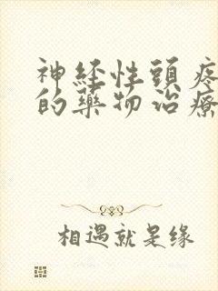 神经性头疼最好的药物治疗