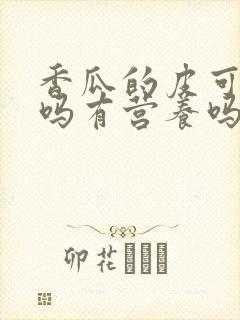 香瓜的皮可以吃吗有营养吗