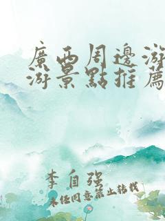 广西周边游自驾游景点推荐