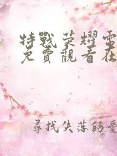 特战荣耀电视剧免费观看在线观看