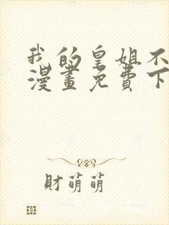 我的皇姐不好惹漫画免费下拉