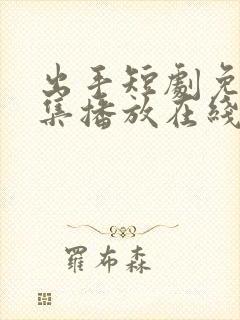 出手短剧免费全集播放在线观看
