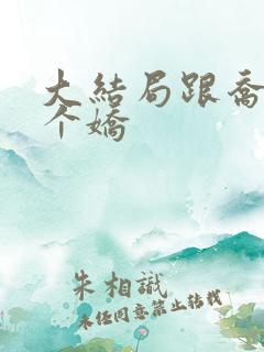大结局跟乔爷撒个娇