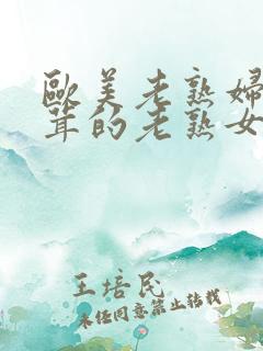 欧美老熟妇毛茸茸的老熟女